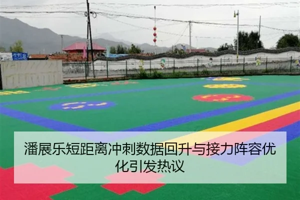 潘展乐短距离冲刺数据回升与接力阵容优化引发热议